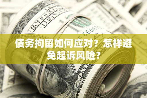 武汉债务拘留如何应对？怎样避免起诉风险？