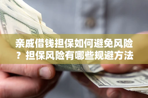 武汉亲戚借钱担保如何避免风险？担保风险有哪些规避方法？