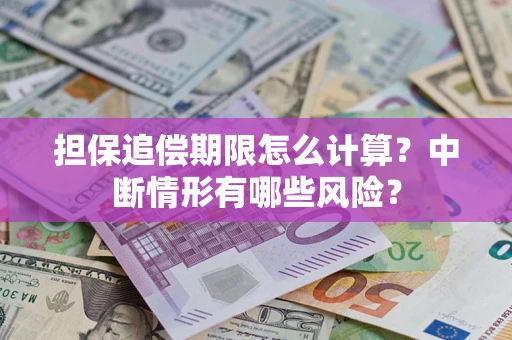 武汉担保追偿期限怎么计算？中断情形有哪些风险？