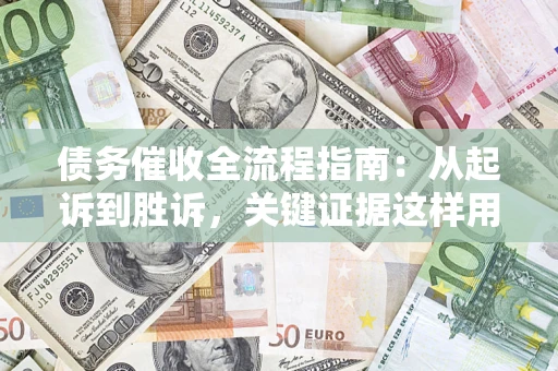 武汉债务催收全流程指南：从起诉到胜诉，关键证据这样用