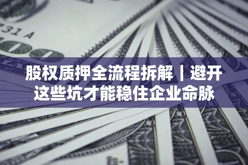 武汉股权质押全流程拆解｜避开这些坑才能稳住企业命脉