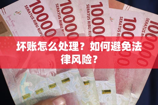 武汉坏账怎么处理？如何避免法律风险？