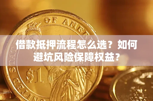 武汉借款抵押流程怎么选？如何避坑风险保障权益？