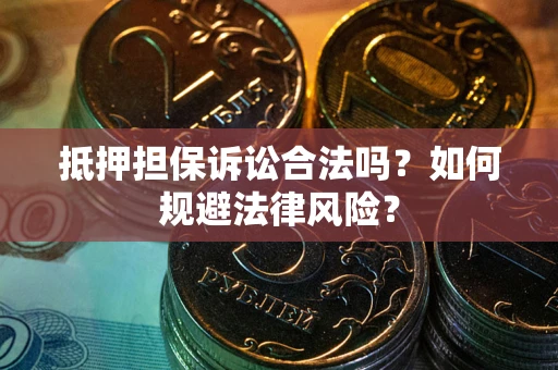武汉抵押担保诉讼合法吗？如何规避法律风险？