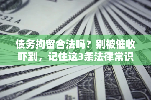 武汉债务拘留合法吗？别被催收吓到，记住这3条法律常识