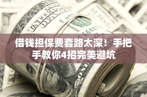 武汉借钱担保费套路太深！手把手教你4招完美避坑