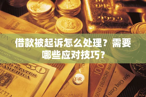 武汉借款被起诉怎么处理？需要哪些应对技巧？