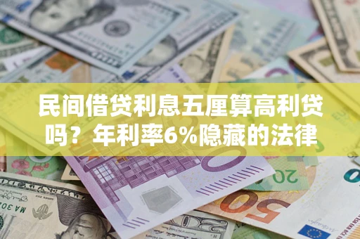 武汉民间借贷利息五厘算高利贷吗？年利率6%隐藏的法律风险全解析