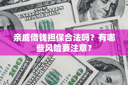 武汉亲戚借钱担保合法吗？有哪些风险要注意？