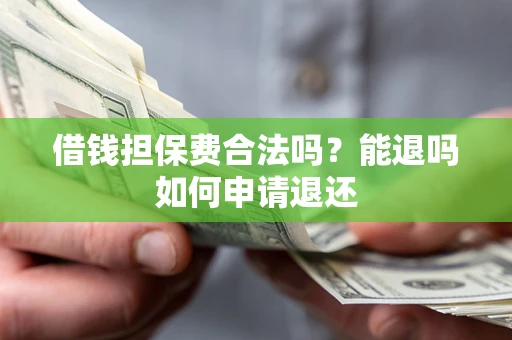 武汉借钱担保费合法吗？能退吗如何申请退还