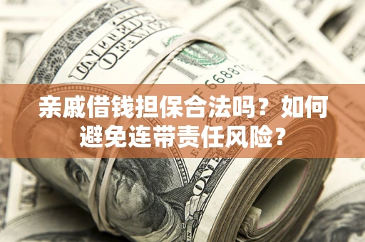 武汉亲戚借钱担保合法吗？如何避免连带责任风险？