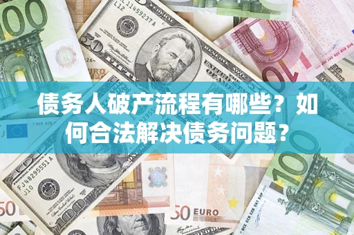 武汉债务人破产流程有哪些？如何合法解决债务问题？