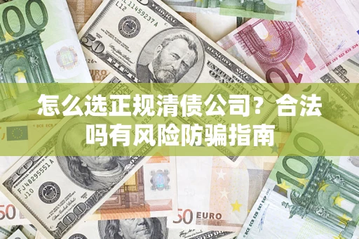 武汉怎么选正规清债公司？合法吗有风险防骗指南
