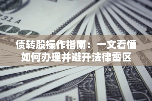 武汉债转股操作指南：一文看懂如何办理并避开法律雷区