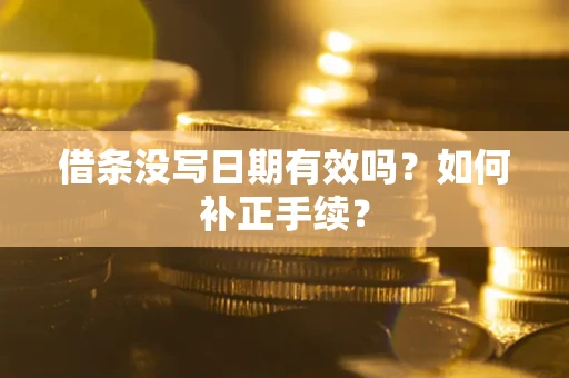 武汉借条没写日期有效吗？如何补正手续？