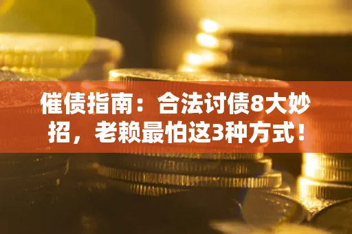 武汉催债指南：合法讨债8大妙招，老赖最怕这3种方式！