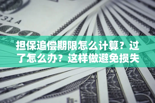 武汉担保追偿期限怎么计算？过了怎么办？这样做避免损失！
