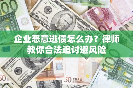 武汉企业恶意逃债怎么办？律师教你合法追讨避风险