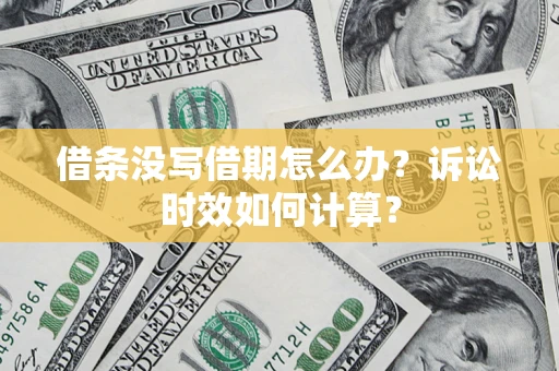 武汉借条没写借期怎么办？诉讼时效如何计算？