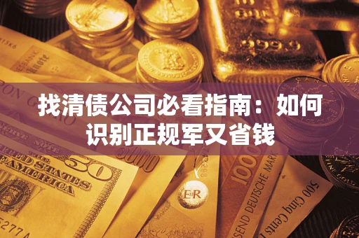 武汉找清债公司必看指南：如何识别正规军又省钱
