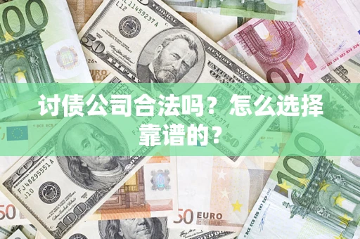 武汉讨债公司合法吗？怎么选择靠谱的？