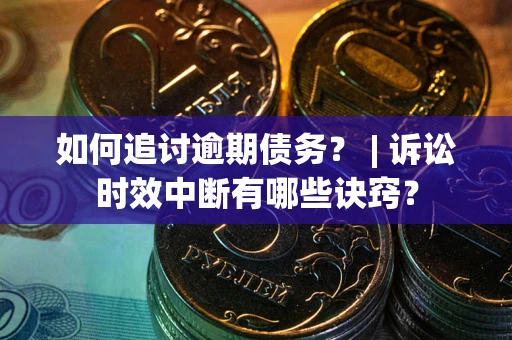 武汉如何追讨逾期债务？ | 诉讼时效中断有哪些诀窍？