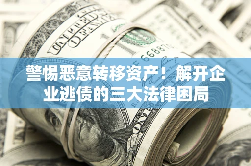 武汉警惕恶意转移资产！解开企业逃债的三大法律困局