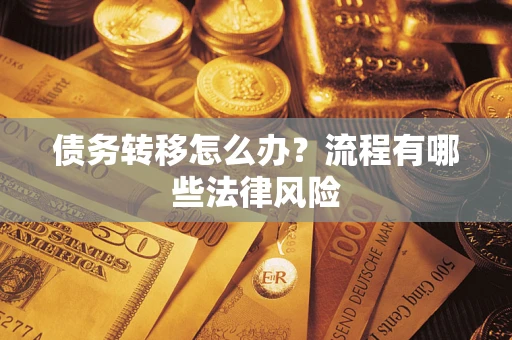 武汉债务转移怎么办？流程有哪些法律风险