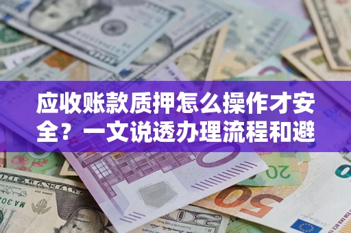 武汉应收账款质押怎么操作才安全？一文说透办理流程和避险绝招