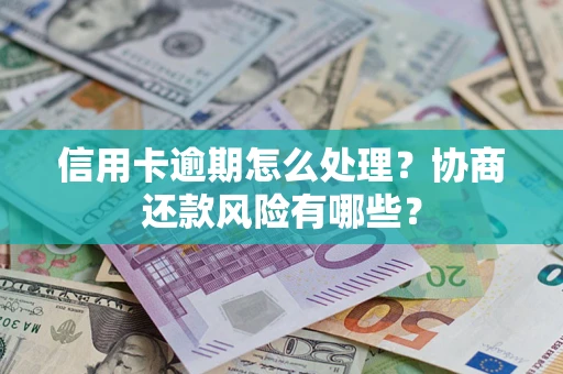 武汉信用卡逾期怎么处理？协商还款风险有哪些？